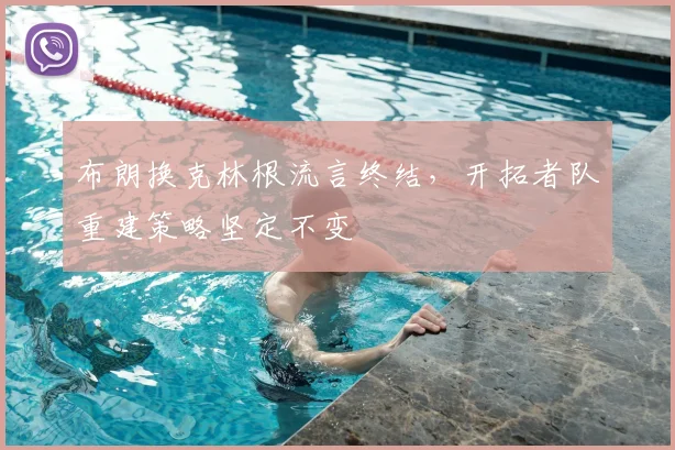 布朗换克林根流言终结，开拓者队重建策略坚定不变