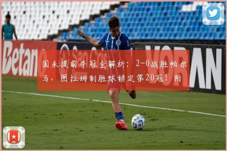国米提前夺冠全解析：2-0战胜帕尔马，图拉姆制胜球锁定第20冠！附全场数据与赛后庆祝