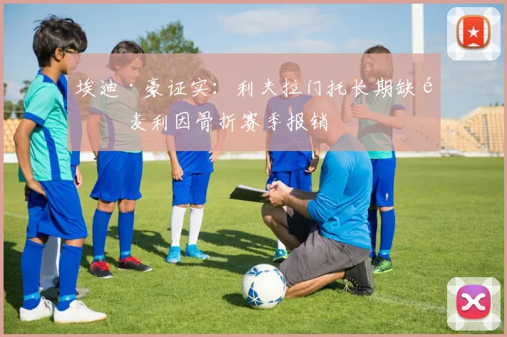 埃迪·豪证实：利夫拉门托长期缺阵 麦利因骨折赛季报销