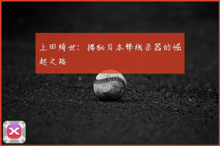 上田绮世：揭秘日本锋线杀器的崛起之路
