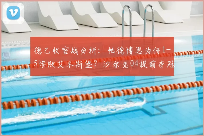 德乙收官战分析：帕德博恩为何1-5惨败艾禾斯堡？沙尔克04提前夺冠全程回顾