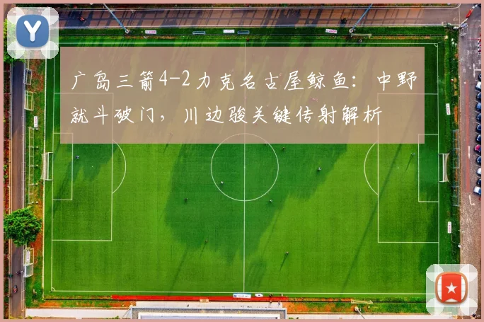 广岛三箭4-2力克名古屋鲸鱼：中野就斗破门，川边骏关键传射解析