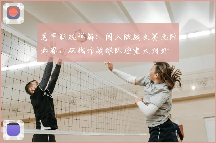 意甲新规详解：闯入欧战决赛免附加赛，双线作战球队迎重大利好