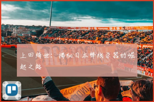 上田绮世：揭秘日本锋线杀器的崛起之路