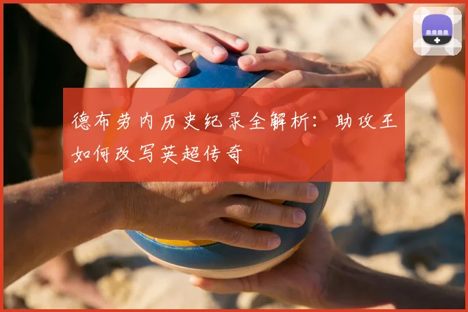 德布劳内历史纪录全解析：助攻王如何改写英超传奇